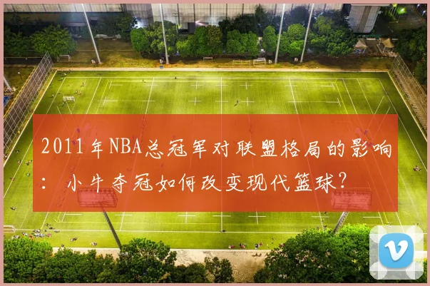 2011年NBA总冠军对联盟格局的影响：小牛夺冠如何改变现代篮球？
