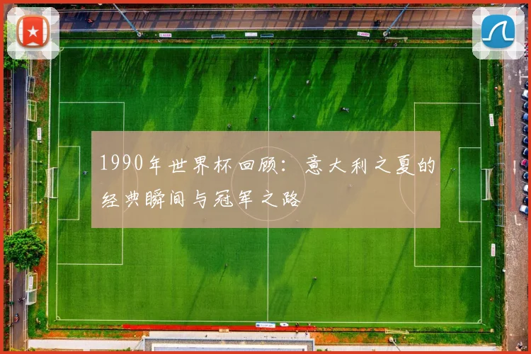 1990年世界杯回顾：意大利之夏的经典瞬间与冠军之路
