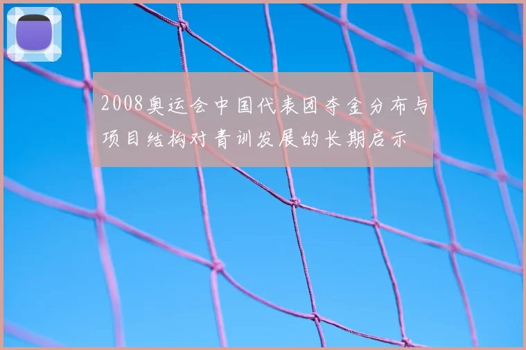 2008奥运会中国代表团夺金分布与项目结构对青训发展的长期启示