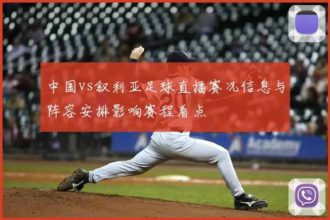 中国vs叙利亚足球直播赛况信息与阵容安排影响赛程看点