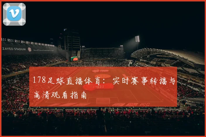 178足球直播体育：实时赛事转播与高清观看指南