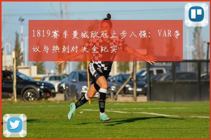1819赛季曼城欧冠止步八强：VAR争议与热刺对决全纪实