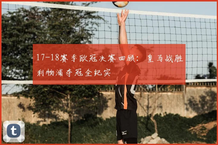 17-18赛季欧冠决赛回顾：皇马战胜利物浦夺冠全纪实