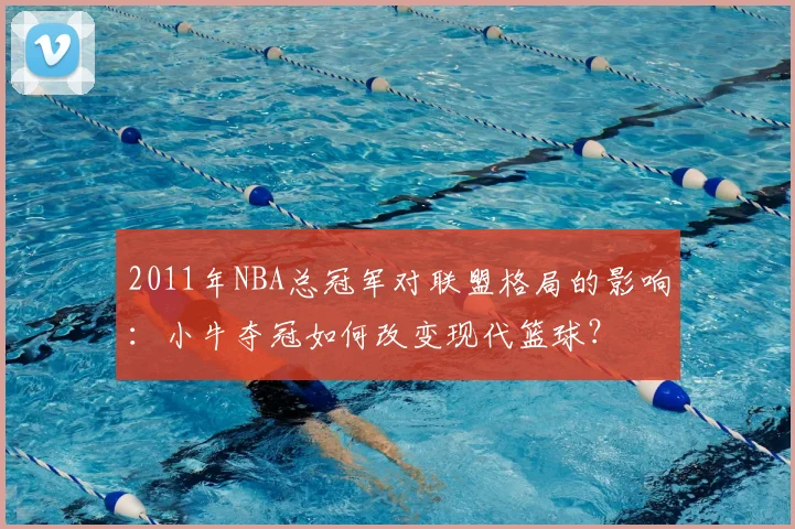 2011年NBA总冠军对联盟格局的影响：小牛夺冠如何改变现代篮球？