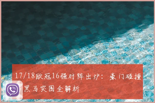 17/18欧冠16强对阵出炉：豪门碰撞与黑马突围全解析