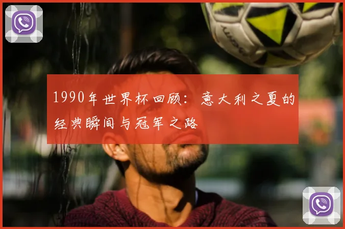1990年世界杯回顾：意大利之夏的经典瞬间与冠军之路