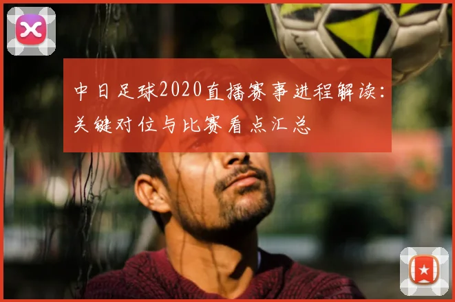 中日足球2020直播赛事进程解读：关键对位与比赛看点汇总