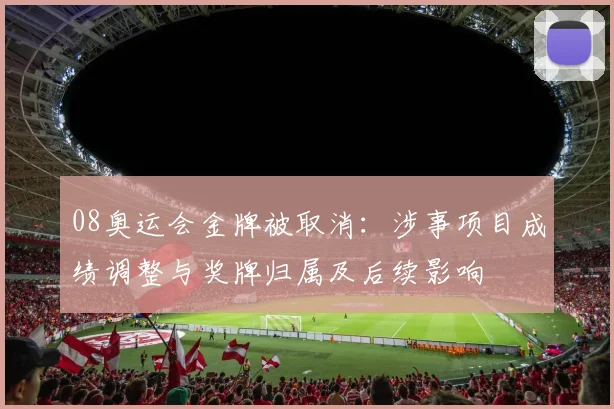08奥运会金牌被取消：涉事项目成绩调整与奖牌归属及后续影响