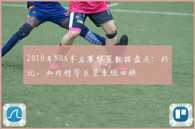 2010年NBA季后赛球星数据盘点：科比、加内特等巨星表现回顾