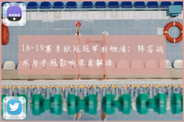 18-19赛季欧冠冠军利物浦：阵容战术与夺冠影响深度解读