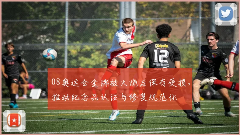 08奥运会金牌被火烧后保存受损，推动纪念品认证与修复规范化